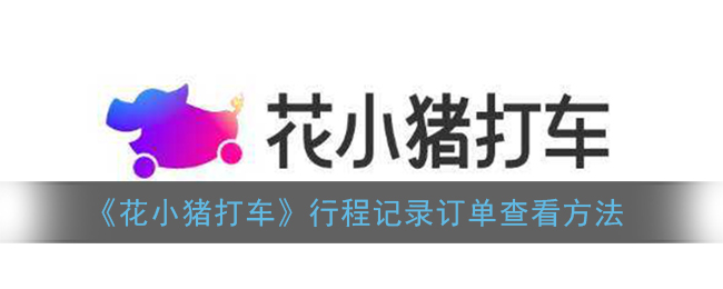 花小猪打车记录怎么查询 行程记录订单查看方法